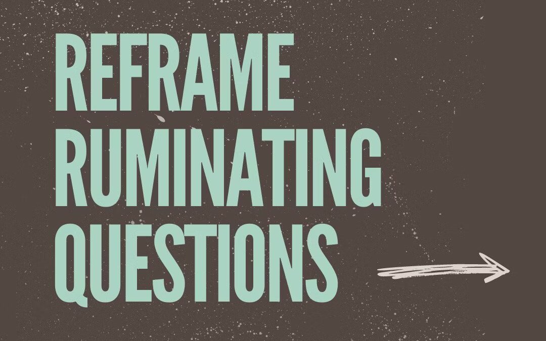 Reframing Ruminating Questions